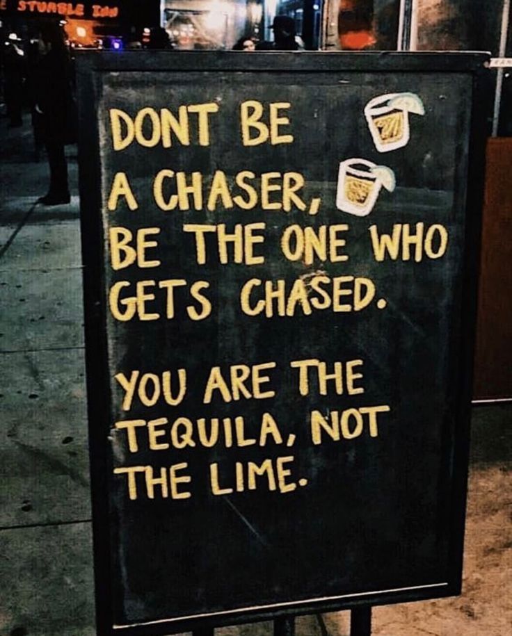 a sign on the sidewalk that says don't be a chaser, be the one who gets chased you are the tequila not the line