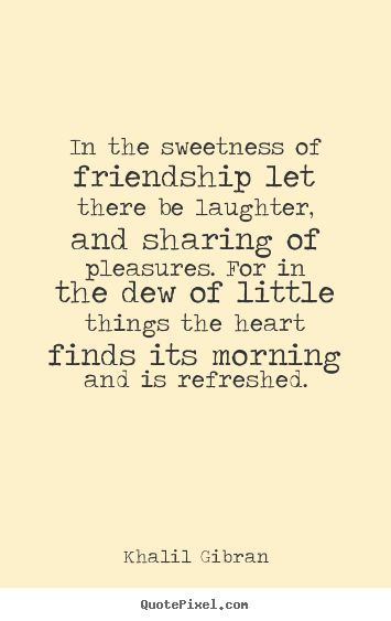 a quote that says, in the sweetest of friends let there be laughter and sharing