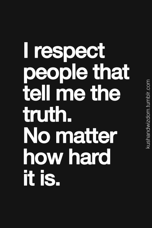 a black and white photo with the words i respect people that tell me the truth no matter how hard it is