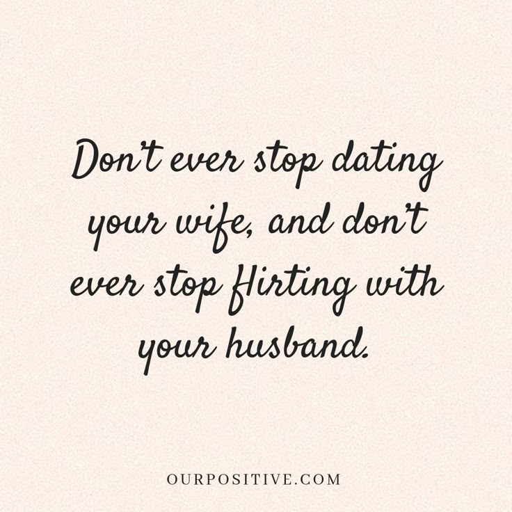 a quote that says don't ever stop dating your wife and don't ever stop flirting with your husband