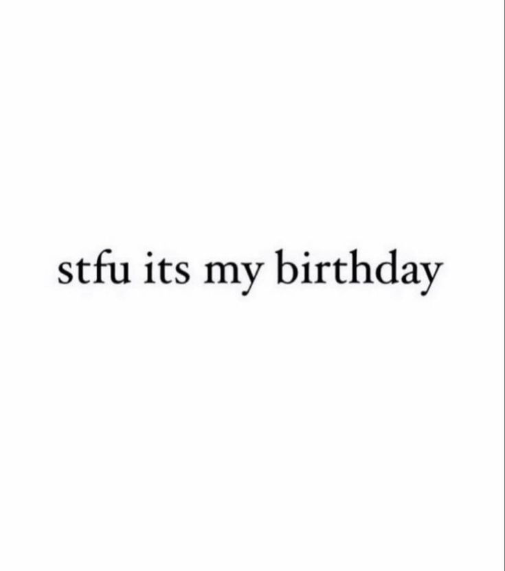 a black and white photo with the words, stfu it's my birthday