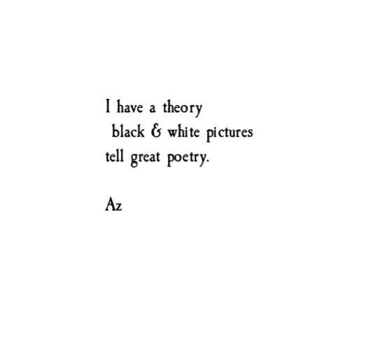 the words i have a theory black and white pictures tell great poetry, as well as