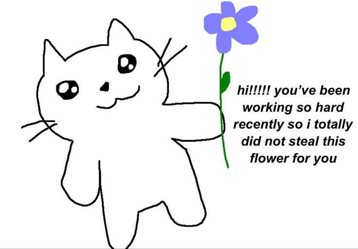 a drawing of a white cat with big sparkly eyes holding up a purple and yellow flower. next to it, it says “hi!!!!! you’ve been working so hard recently so i totally did not steal this flower for you” Cute Text For Friend, Motivation Reaction Pic, Motivational Quotes To Send To Friends, Cute Wholesome Reaction Pics, Sweet Memes For Him, Cute Mood Pics Love, Motivation Cute Pics, Comforting Messages For Him, Wholesome Messages For Friends