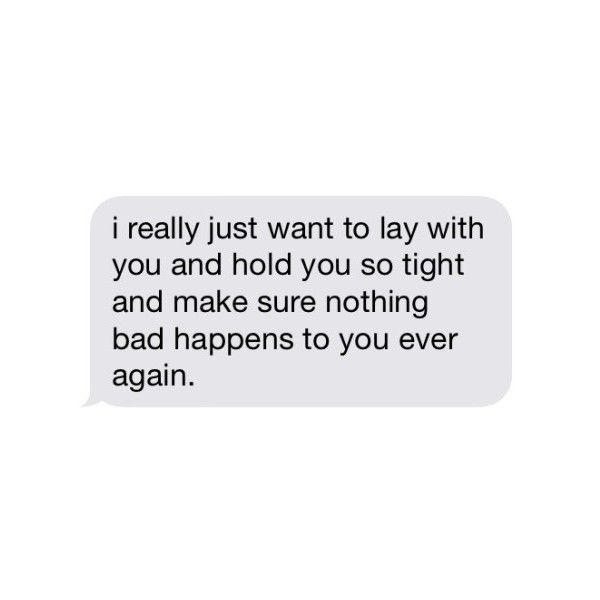 a text message that reads, i really just want to lay with you and hold you so tight and make sure nothing bad happens to you ever again again