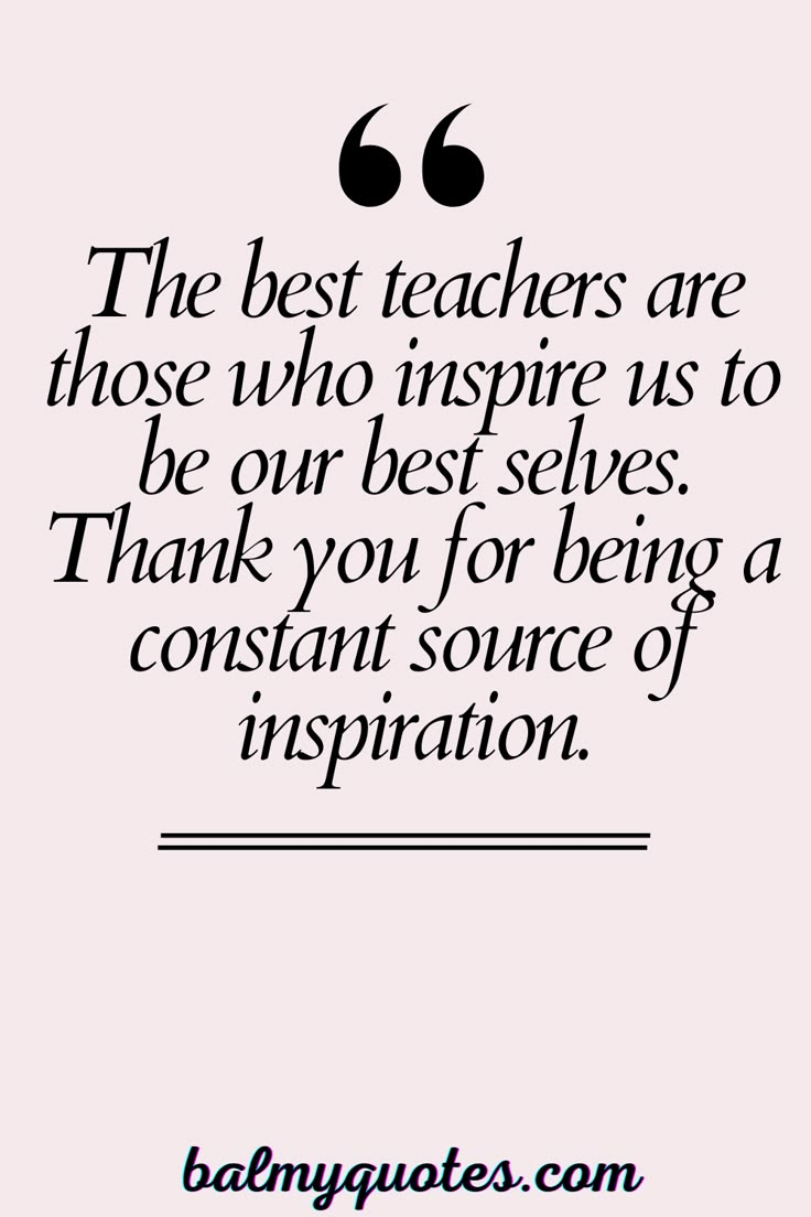 the best teachers are those who inspire us to be our best selves thank you for being a constant source of inspiration