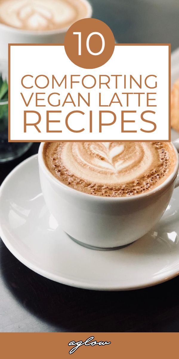 a cup of coffee with the words 10 comforting vegan latte recipes