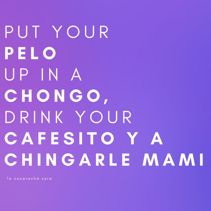 the words put your pelo up in a chongo, drink your cafeato ya