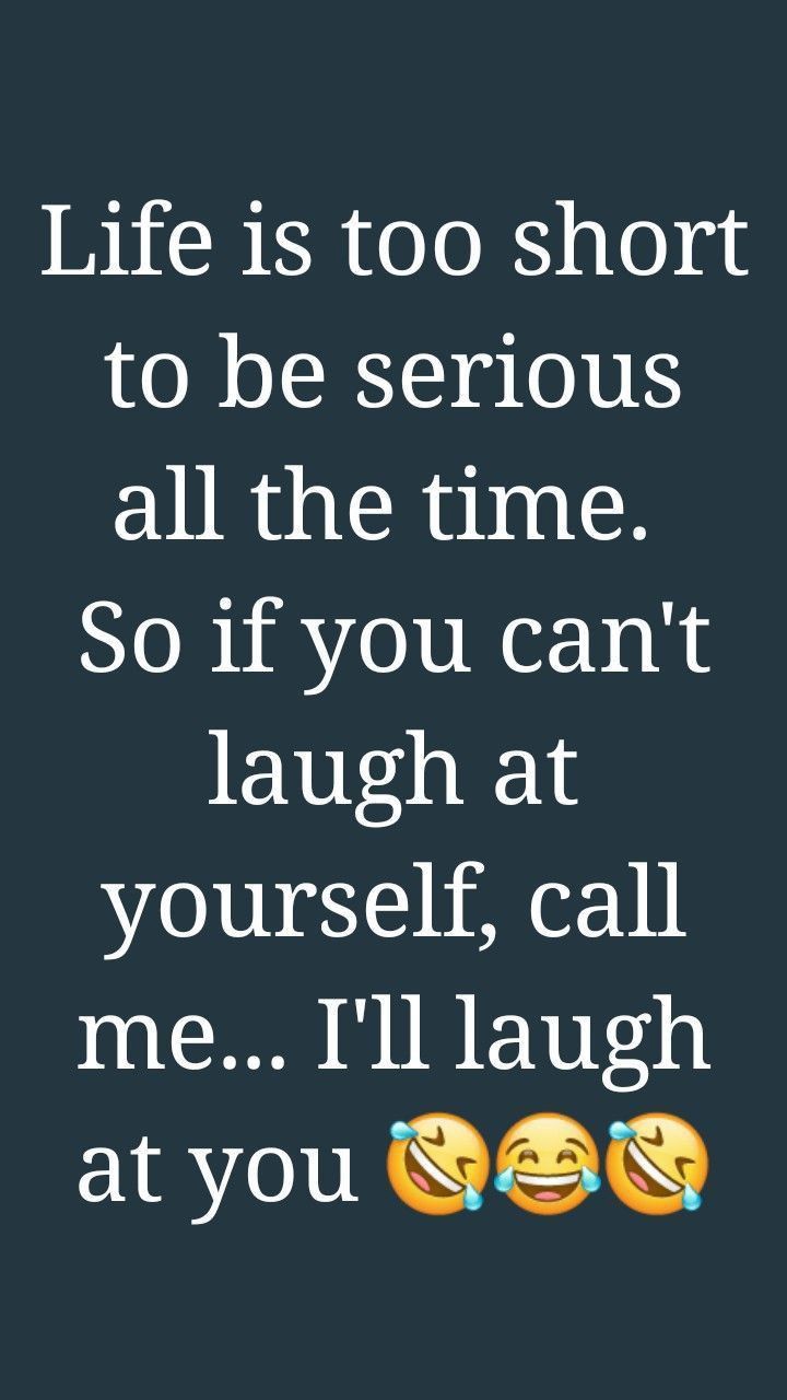 an image with the words life is too short to be serious all the time so if you can't laugh at yourself, call me i'll laugh at you