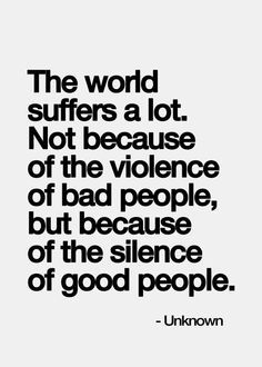 The world suffers a lot. Not because of the violence of bad people, but because of the silence of good people. Bad People, Life Quotes Love, Inspirational Quotes Pictures, Quotable Quotes, What’s Going On, A Quote, Inspirational Quotes Motivation, The Words, Great Quotes