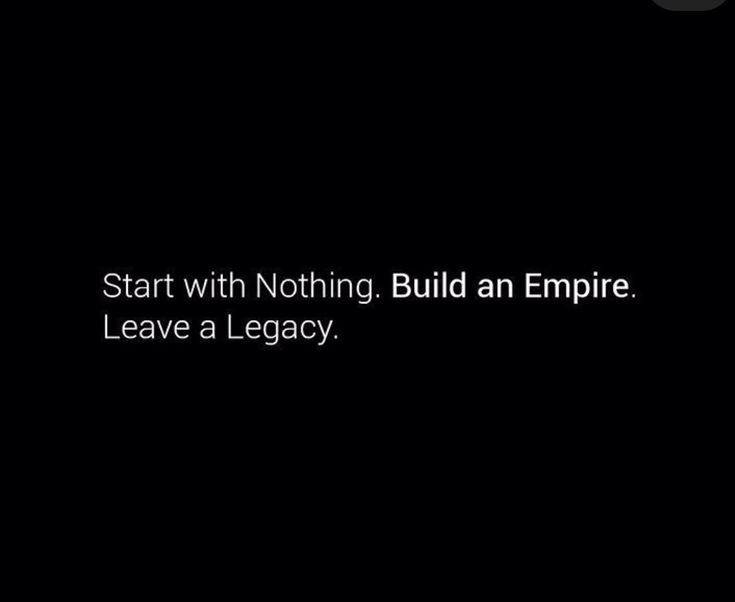 the words start with nothing, build an empire leave a legacy on a black background