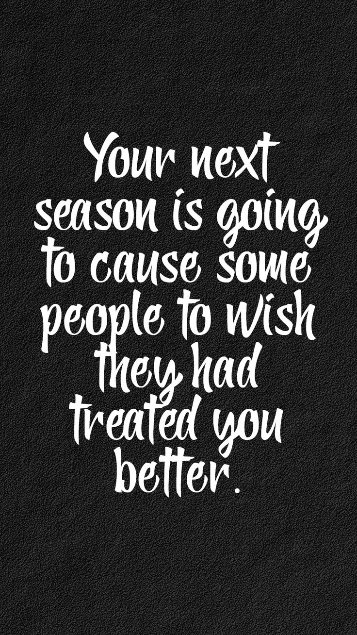 a black and white quote with the words your next season is going to cause some people to wish they had treated you better