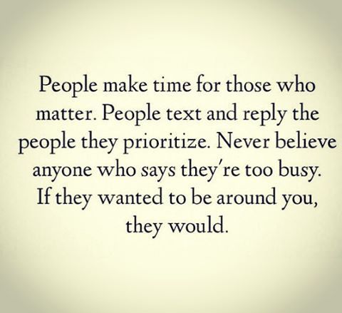 people make me for those who matter text and reply the people they prioritize never believe anyone who says they're too busy if they wanted to be around you, they would