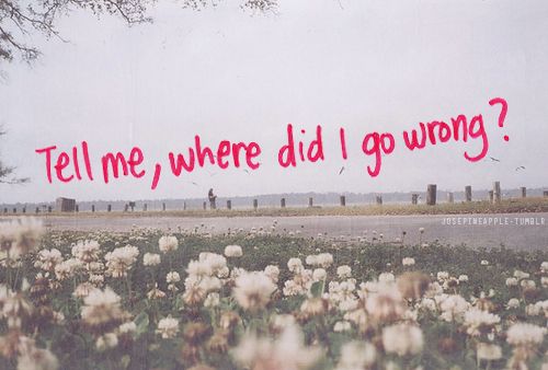 there is a sign that says tell me, where did i go wrong? in red