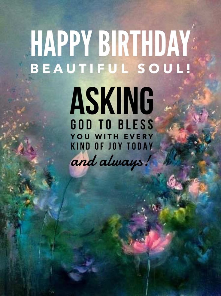 an artistic birthday card with flowers and the words, happy birthday beautiful soul asking god to be