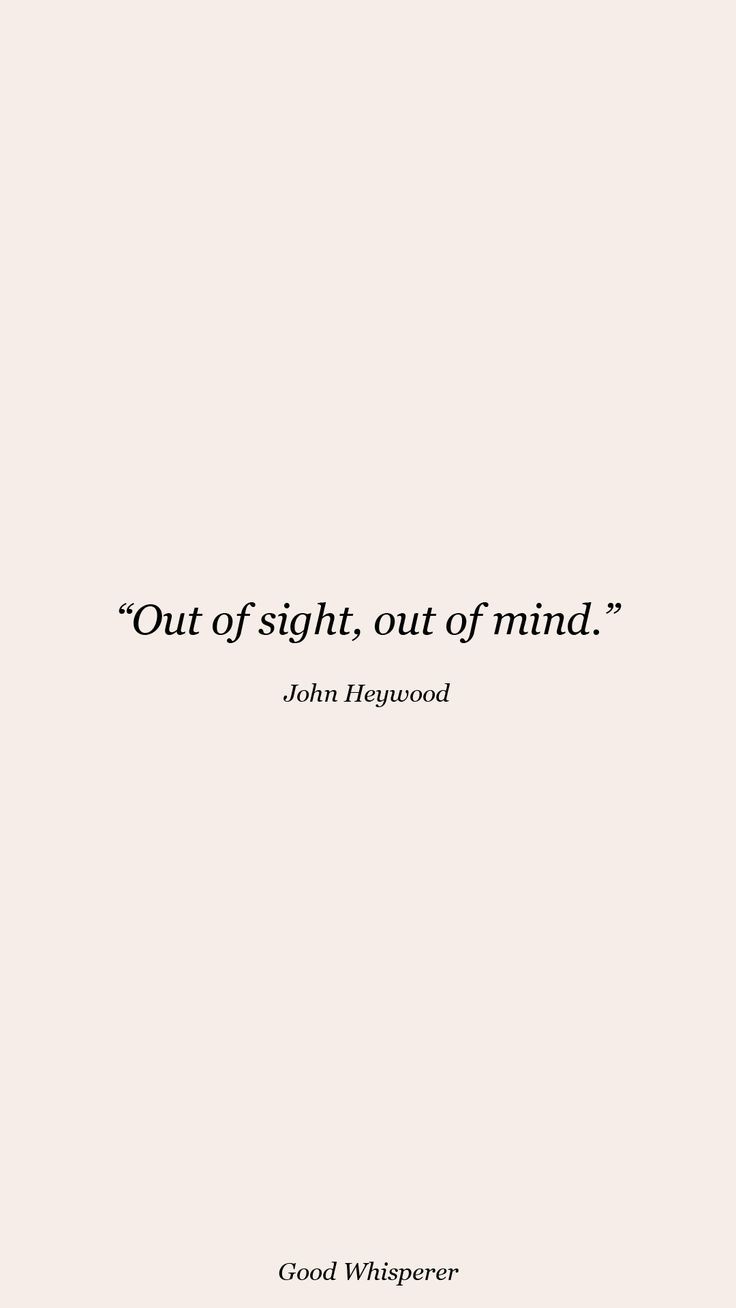 a quote that says out of sight, out of mind