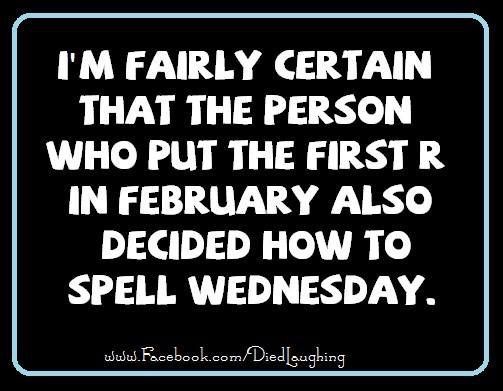 a sign that says i'm fairly certain that the person who put the first r in february also decided how to spell wednesday