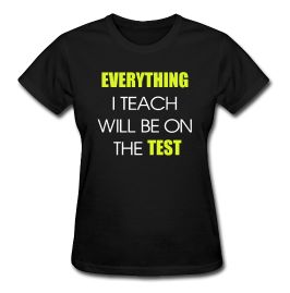 a women's t - shirt that says, everything i teach will be on the test