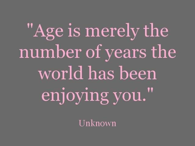 a quote from unknown on age is merley the number of years the world has been enjoying you