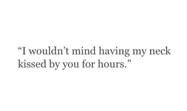 a quote that reads, i wouldn't mind having my neck kissed by you for hours