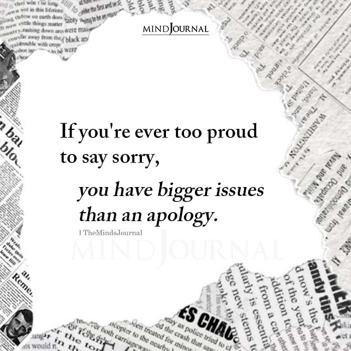 the quote if you're ever too proud to say sorry, you have bigger issues than an apology