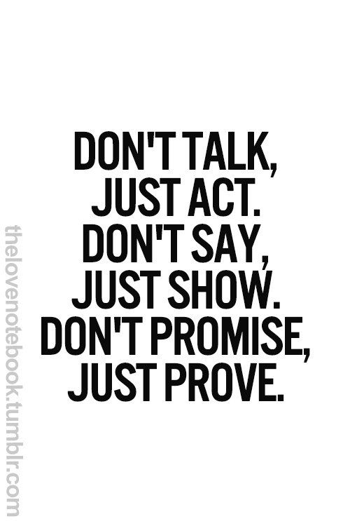 the words don't talk, just act, don't say, just show, don't promise, just prove