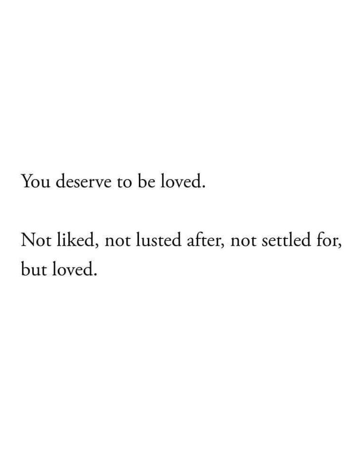 the words you deserves to be loved not liked, not lusted after, not settled for, but loved