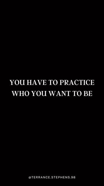 the quote you have to practice who you want to be