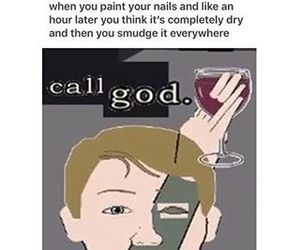 a poster with an image of a woman holding a glass of wine and the caption says, call god when you paint your nails and like an hour later you think it's completely dry