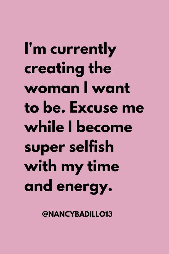 a quote that reads i'm currently creating the woman i want to be excuse me while i become super selfish with my time and energy