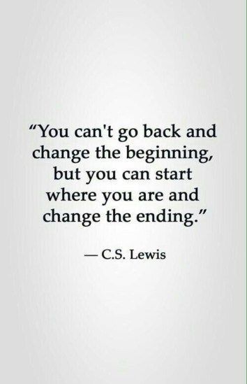 a quote that says you can't go back and change the beginning, but you can start where you are and change the ending