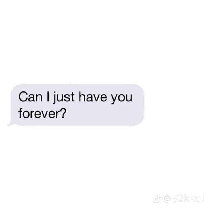 a text message that reads, can i just have you forever? and it's in