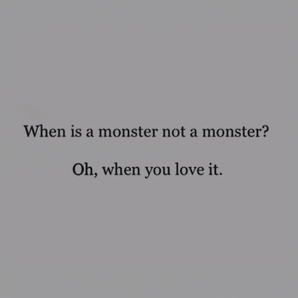 an image with the words when is a monster not a monster? oh, when you love it