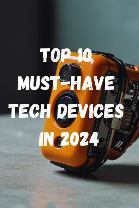 an orange camera with the words top 10 must - have tech devices in 2024