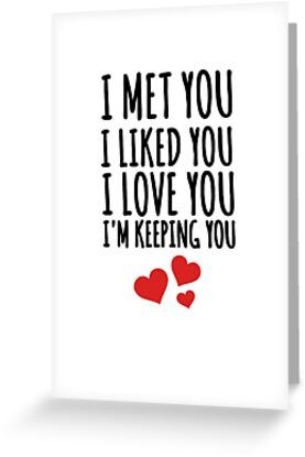 i met you i liked you i love you i'm keeping you greeting card