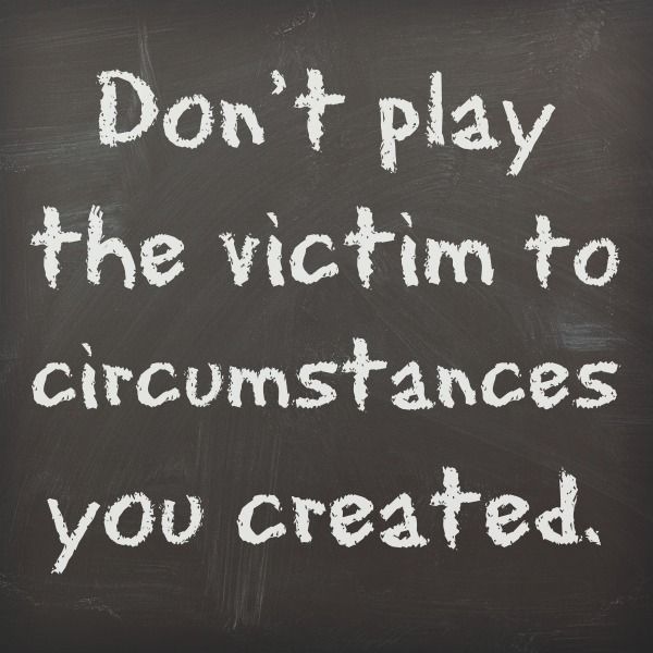 a chalkboard with the words don't play the victim to circumstances you created