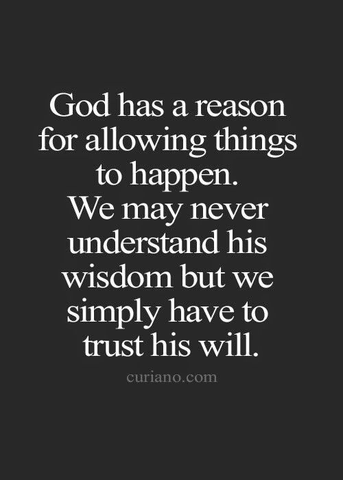 the quote god has a reason for allowing things to happen we may never understand his wisdom but