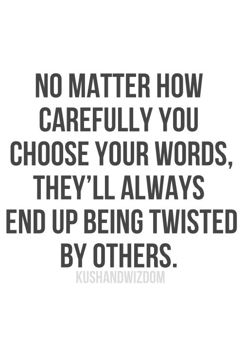 a quote that says no matter how carefully you choose your words, they'll always end up being twisted by others