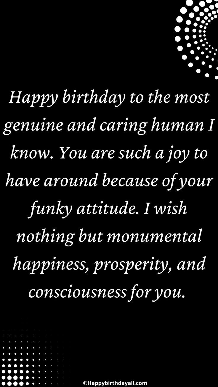 happy birthday to the most genuine and caring human i know you are such a joy to have around because of your funky attitude