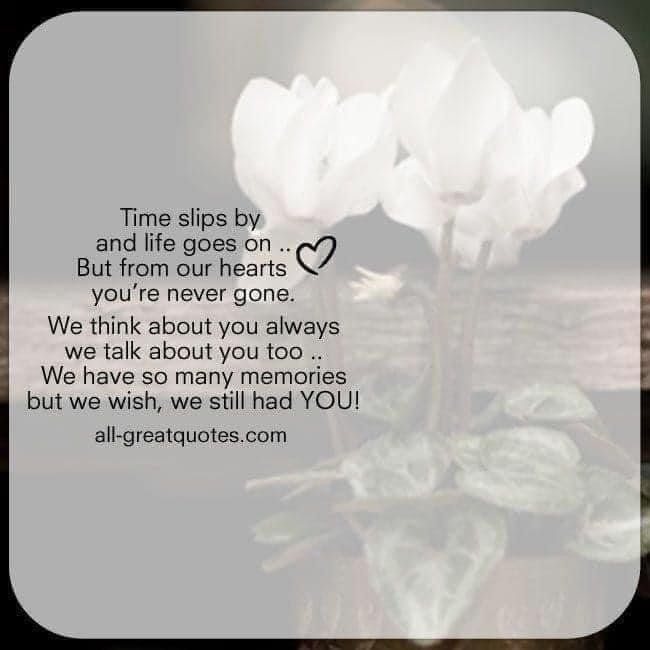 two white flowers sitting on top of a wooden table next to a quote that reads, time slow and life goes on but from our hearts you're never gone