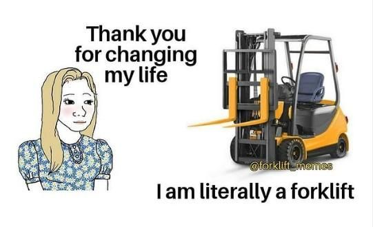 a woman standing next to a forklift with the caption thank you for changing my life i am literally a forklift