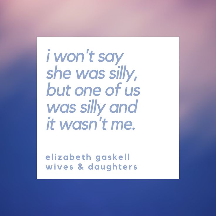 a quote from elizabeth gaskell that says i won't say she was silly, but one of us was silly and it was