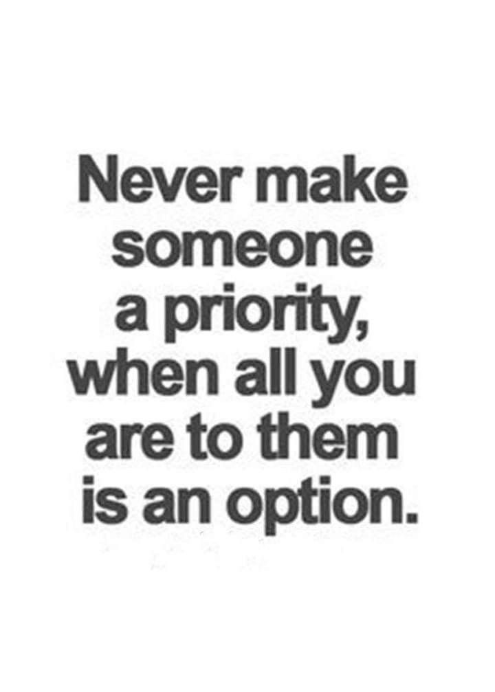 the quote never make someone a priority, when all you are to them is an option