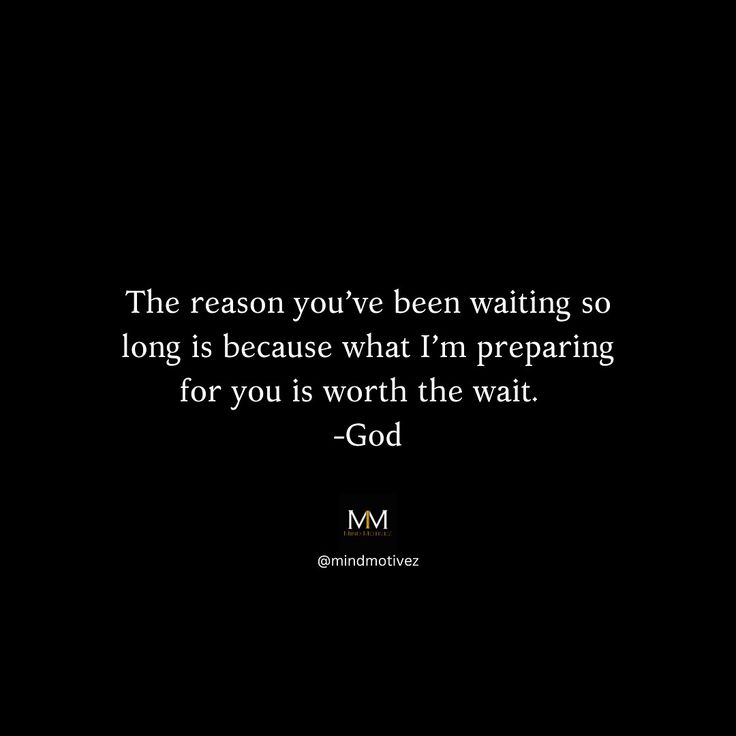 the reason you've been waiting so long is because what i'm preparing for you is worth the wait