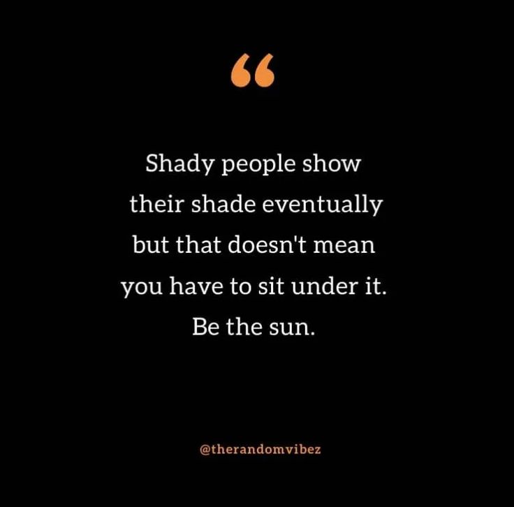 a black and white photo with the quote shady people show their shade eventually but that doesn't mean you have to sit under it, be the sun