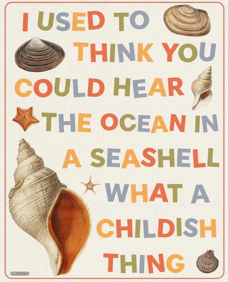 a poster with words that say i used to think you could hear the ocean in a seashell what a childishish thing