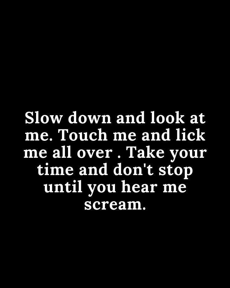 the words slow down and look at me touch me and lick me all over take your time and don't stop until you hear me scream