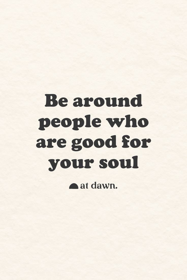 a quote that reads, be around people who are good for your soul at dawn