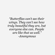 an image with the quote butterflies can't see their wings they can't see how truly beautiful they are, but everyone else can people are like that as well