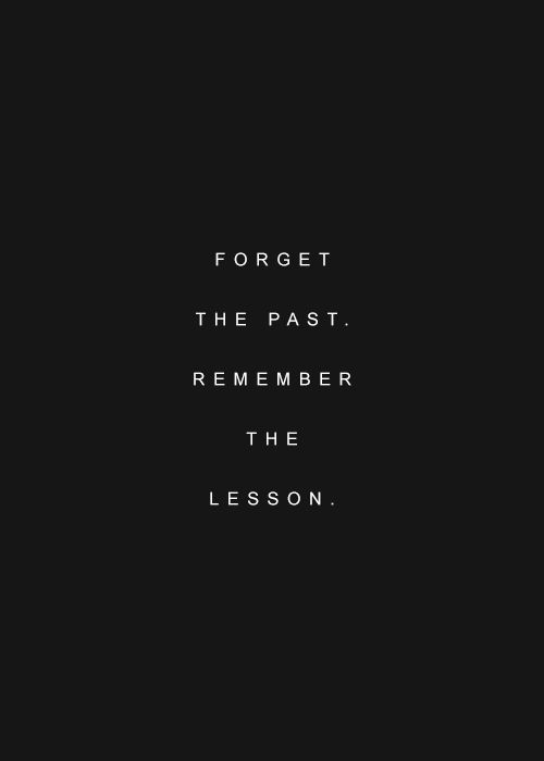 a black and white photo with the words forget the past, remember the lesson on it