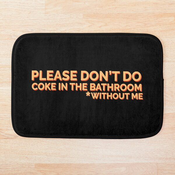 a bath mat that says, please don't do coke in the bathroom without me